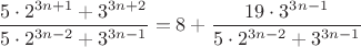 $\dfrac{5\cdot 2^{3n+1}+3^{3n+2}}{5\cdot 2^{3n-2}+3^{3n-1}}=8+\dfrac{19\cdot 3^{3n-1}}{5\cdot 2^{3n-2}+3^{3n-1}}$