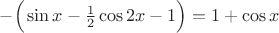 $-\Big( \sin x - \frac{1}{2} \cos 2x -1 \Big) = 1 + \cos x$