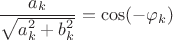 $$\frac{a _k}{\sqrt{a_k^2+b_k^2}}=\cos(-\varphi_k)$$