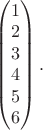 $\begin{pmatrix}1\\2\\3\\4\\5\\6\end{pmatrix}.$