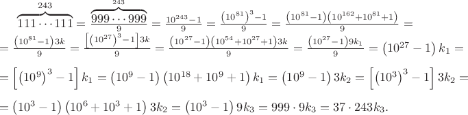 $\overbrace {111 \cdots 111}^{243}=\frac{\overbrace {999 \cdots 999}^{243}}{9}=\frac{10^{243}-1}{9}=\frac{\left({10^{81\right)}^3}-1}{9}=\frac{\left({10^{81}}-1\right)\left({10^{162}+10^{81}+1}\right)}{9}=\\=\frac{\left({10^{81}}-1\right)3k}{9}=\frac{\left[{\left({10^{27\right)}^3}-1\right]}3k}{9}=\frac{\left({10^{27}}-1\right)\left({10^{54}+10^{27}+1}\right)3k}{9}=\frac{\left({10^{27}}-1\right)9k_1}{9}=\left({10^{27}}-1\right)k_1=\\=\left[{\left({10^9\right)}^3}-1\right]}k_1={\left({10^9}-1\right)\left({10^{18}+10^9+1}\right)k_1}=\left({10^9}-1\right)3k_2=\left[{\left({10^3\right)}^3}-1\right]}3k_2=\\={\left({10^3}-1\right)\left({10^6+10^3+1}\right)3k_2}=\left({10^3}-1\right)9k_3=999\cdot9k_3=37\cdot243k_3.$