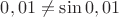 $0,01\neq\sin0,01$