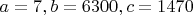 $a=7, b=6300, c=1470$