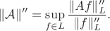 $$
\|\mathcal A\|'' = \sup\limits_{f\in L}\frac{\|Af\|''_L}{\|f\|''_L}.
$$