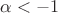 $\alpha < -1$
