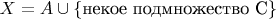 $X=A\cup \{\text{некое подмножество C}\}$