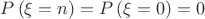 $P\left(\xi = n\right) = P\left(\xi = 0\right) = 0$