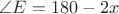 $\angle E=180-2x$