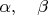 $\alpha,\quad\beta$