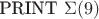 $\text{PRINT}~\Sigma(9)$