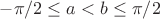 $-\pi/2\le a< b\le\pi/2$
