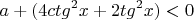 \[
a + (4ctg^2 x + 2tg^2 x) < 0
\]