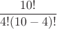 $\dfrac {10!}{4!(10-4)!}$