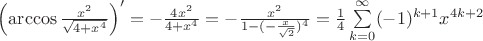 $\left(\arccos\frac {x^2} {\sqrt{4+x^4}}\right)' = - \frac {4x^2} {4+x^4} = - \frac {x^2} {1-(-{{\frac {x} {\sqrt {2} }})^4}} = \frac 1 4 \sum\limits_{k=0}^{\infty} (-1)^{k+1} x^{4k+2}$
