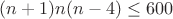 $(n+1)n(n-4)\le 600$