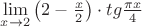 $\[
\mathop {\lim }\limits_{x \to 2} \left( {2 - \frac{x}
{2}} \right) \cdot tg\frac{{\pi x}}
{4}
\]
$