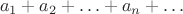 $$a_1+a_2+\ldots+a_n+\ldots$$