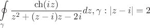$$\oint\limits_{\gamma}^{}\frac{\ch(iz)}{z^2+(z-i)z-2i}dz, \gamma :\left\lvert z-i \right\rvert = 2 $$