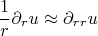 $$\frac{1}{r} \partial_r u \approx \partial _{rr} u $$