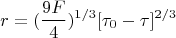 $$r=(\frac{9F}{4})^{1/3}[\tau_{0}-\tau]^{2/3} $$