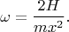 $$\omega=\frac{2H}{mx^2}.$$