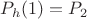 $P_{h}(1) = P_2$