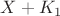 $X+K_{1}$