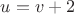 $u=v+2$