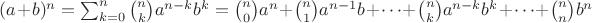 $(a+b)^n = \sum_{k=0}^n \binom{n}{k} a^{n - k} b^k = {n\choose 0}a^n + {n\choose 1}a^{n - 1}b + \dots + {n\choose k}a^{n - k}b^k + \dots + {n\choose n}b^n$