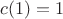 $c(1)=1$