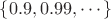 $\lbrace 0.9, 0.99,  \cdots \rbrace$