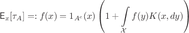 $$
\mathsf E_x[\tau_A]=:f(x) = 1_{A^c}(x)\left(1+\int\limits_\mathcal X f(y)K(x,dy)\right)
$$