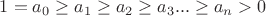 $1=a_0 \ge a_1 \ge a_2 \ge a_3 ... \ge a_n > 0 $