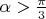 $\alpha > \frac{\pi}3$