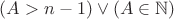 $(A>n-1)\vee(A\in\mathbb N)$