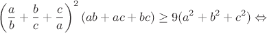 $$\left(\frac{a}{b}+\frac{b}{c}+\frac{c}{a}\right)^2(ab+ac+bc)\geq9(a^2+b^2+c^2)\Leftrightarrow$$