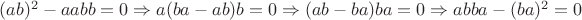 $(ab)^2-aabb=0 \Rightarrow a(ba-ab)b=0 \Rightarrow (ab-ba)ba=0 \Rightarrow abba-(ba)^2=0 $