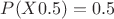 $P(X0.5)=0.5$