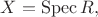 $X=\operatorname{Spec}R,$