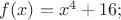 $% MathType!MTEF!2!1!+-
% feaafiart1ev1aaatCvAUfeBSjuyZL2yd9gzLbvyNv2CaerbuLwBLn
% hiov2DGi1BTfMBaeXatLxBI9gBaerbd9wDYLwzYbItLDharqqtubsr
% 4rNCHbGeaGqiVu0Je9sqqrpepC0xbbL8F4rqqrFfpeea0xe9Lq-Jc9
% vqaqpepm0xbba9pwe9Q8fs0-yqaqpepae9pg0FirpepeKkFr0xfr-x
% fr-xb9adbaqaaeGaciGaaiaabeqaamaabaabaaGcbaGaamOzaiaacI
% cacaWG4bGaaiykaiabg2da9iaadIhadaahaaWcbeqaaiaaisdaaaGc
% cqGHRaWkcaaIXaGaaGOnaiaacUdaaaa!3F42!
\[
f(x) = x^4  + 16;
\]
$
