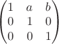 \begin{pmatrix} 1 & a & b \\ 0 & 1 & 0 \\ 0 & 0 & 1 \end{pmatrix}