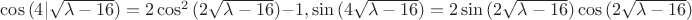 $ \cos{(4|\sqrt{\lambda - 16})} = 2 \cos^2{(2\sqrt{\lambda - 16})} - 1, 
\sin{(4\sqrt{\lambda - 16})} = 2 \sin{(2\sqrt{\lambda - 16})}\cos{(2\sqrt{\lambda - 16})}$