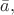 $\bar{a},$