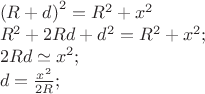 $% MathType!MTEF!2!1!+-
% feaafiart1ev1aaatCvAUfeBSjuyZL2yd9gzLbvyNv2CaerbuLwBLn
% hiov2DGi1BTfMBaeXatLxBI9gBaerbd9wDYLwzYbItLDharqqtubsr
% 4rNCHbGeaGqiVu0Je9sqqrpepC0xbbL8F4rqqrFfpeea0xe9Lq-Jc9
% vqaqpepm0xbba9pwe9Q8fs0-yqaqpepae9pg0FirpepeKkFr0xfr-x
% fr-xb9adbaqaaeGaciGaaiaabeqaamaabaabaaGceaqabeaadaqada
% qaaiaadkfacqGHRaWkcaWGKbaacaGLOaGaayzkaaWaaWbaaSqabeaa
% caaIYaaaaOGaeyypa0JaamOuamaaCaaaleqabaGaaGOmaaaakiabgU
% caRiaadIhadaahaaWcbeqaaiaaikdaaaaakeaacaWGsbWaaWbaaSqa
% beaacaaIYaaaaOGaey4kaSIaaGOmaiaadkfacaWGKbGaey4kaSIaam
% izamaaCaaaleqabaGaaGOmaaaakiabg2da9iaadkfadaahaaWcbeqa
% aiaaikdaaaGccqGHRaWkcaWG4bWaaWbaaSqabeaacaaIYaaaaOGaai
% 4oaaqaaiaaikdacaWGsbGaamizaiabloKi7iaadIhadaahaaWcbeqa
% aiaaikdaaaGccaGG7aaabaGaamizaiabg2da9maalaaabaGaamiEam
% aaCaaaleqabaGaaGOmaaaaaOqaaiaaikdacaWGsbaaaiaacUdaaaaa
% !5B9A!
\[
\begin{array}{l}
 \left( {R + d} \right)^2  = R^2  + x^2  \\ 
 R^2  + 2Rd + d^2  = R^2  + x^2 ; \\ 
 2Rd \simeq x^2 ; \\ 
 d = \frac{{x^2 }}{{2R}}; \\ 
 \end{array}
\]
$