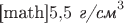 [math]$5{,}5\text{ \textit{г/см}}^3$