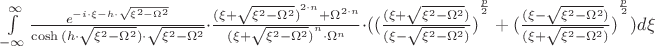 $\int\limits_{-\infty}^{\infty}\frac{e^{-i\cdot\xi\cdotg-h\cdot\sqrt{\xi^2-\Omega^2}}}{\cosh{(h\cdot\sqrt{\xi^2-\Omega^2})}\cdot\sqrt{\xi^2-\Omega^2}}\cdot\frac{{(\xi+\sqrt{\xi^2-\Omega^2})}^{2\cdot{n}}+\Omega^{2\cdot{n}}}{{(\xi+\sqrt{\xi^2-\Omega^2})}^n\cdot{\Omega}^n}\cdot{({({\frac{(\xi+\sqrt{\xi^2-\Omega^2})}{(\xi-\sqrt{\xi^2-\Omega^2})})}^{\frac{p}{2}}+{({\frac{(\xi-\sqrt{\xi^2-\Omega^2})}{(\xi+\sqrt{\xi^2-\Omega^2})})}^{\frac{p}{2}}})}}d\xi$