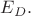 $E_D.$