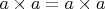 $a \times a = a \times a$