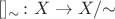 $[]_\sim\colon X\to X/{\sim}$