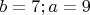$b=7; a=9$